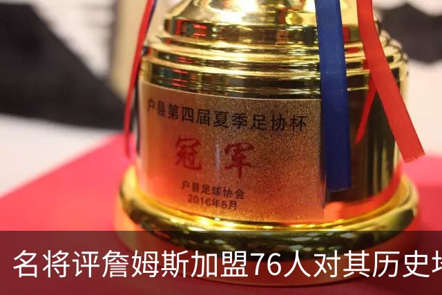 名将评詹姆斯加盟76人对其历史地位的影响